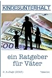 Kindesunterhalt - ein Ratgeber für Väter: Kindesunterhalt richtig verstehen und berechnen mit den...