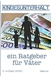 Kindesunterhalt - ein Ratgeber für Väter: Kindesunterhalt richtig verstehen und berechnen mit den...